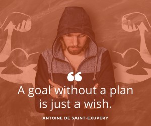 A goal without a plan is just a wish. Antoine De Saint-Exupery